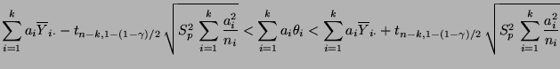 $\displaystyle \sum\limits_{i=1}^k a_i\overline Y_{i\cdot}-t_{n-k,1-(1-\gamma)/2...
...(1-\gamma)/2}\,\sqrt{S^2_p\, \displaystyle\sum\limits_{i=1}^k\frac{a_i^2}{n_i}}$