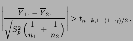 $\displaystyle \Biggl\vert\frac{\overline Y_{1\cdot}-\overline Y_{2\cdot} }{\sqr...
...(\frac{1}{n_1}\,+\,\frac{1}{n_2}\Bigr) }}\Biggr\vert> t_{n-k,1-(1-\gamma)/2}\,.$