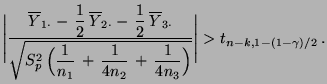 $\displaystyle \Biggl\vert\frac{\overline Y_{1\cdot}-\,\displaystyle\frac{1}{2}\...
...frac{1}{4n_2}\,+\,\frac{1}{4n_3}\Bigr) }}\Biggr\vert> t_{n-k,1-(1-\gamma)/2}\,.$