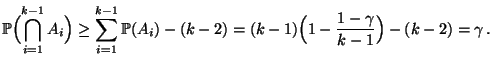 $\displaystyle \mathbb{P}\Bigl(\bigcap\limits_{i=1}^{k-1}
A_i\Bigr)\ge\sum\limi...
...\mathbb{P}(A_i)-(k-2)=(k-1)\Bigl(1-\frac{1-\gamma}{k-1}\Bigr)-(k-2)=\gamma\,.
$