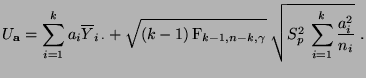 $\displaystyle U_{\mathbf{a}}=\sum\limits_{i=1}^k a_i\overline Y_{i\,\cdot}+
\s...
...}_{k-1,n-k,\gamma}}\;
\sqrt{S^2_p\,\sum\limits_{i=1}^k \frac{a_i^2}{n_i}}\;.
$