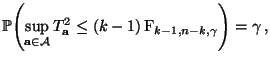 $\displaystyle \mathbb{P}\Biggl(\sup\limits_{{\mathbf{a}}\in\mathcal{A}} T^2_{\mathbf{a}}\le (k-1)\,{\rm F}_{k-1,n-k,\gamma} \Biggr)=\gamma\,,
$