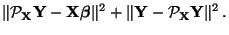 $\displaystyle \Vert\mathcal{P}_{\mathbf{X}}{\mathbf{Y}}-{\mathbf{X}}{\boldsymbol{\beta}}\Vert^2+\Vert{\mathbf{Y}}-\mathcal{P}_{\mathbf{X}}{\mathbf{Y}}\Vert^2\,.$