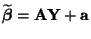 $ \widetilde{\boldsymbol{\beta}}={\mathbf{A}}{\mathbf{Y}}+{\mathbf{a}}$