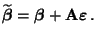 $\displaystyle \widetilde{\boldsymbol{\beta}}={\boldsymbol{\beta}}+{\mathbf{A}}{\boldsymbol{\varepsilon }}\,.$