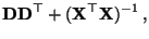 $\displaystyle {\mathbf{D}}{\mathbf{D}}^\top +({\mathbf{X}}^\top{\mathbf{X}})^{-1}\,,$