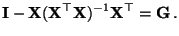 $\displaystyle {\mathbf{I}}-{\mathbf{X}}({\mathbf{X}}^\top{\mathbf{X}})^{-1}{\mathbf{X}}^\top ={\mathbf{G}}\,.$