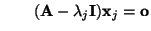 $\displaystyle \qquad
({\mathbf{A}}-\lambda_j{\mathbf{I}}){\mathbf{x}}_j={\mathbf{o}}
$