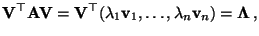 $\displaystyle {\mathbf{V}}^\top{\mathbf{A}}{\mathbf{V}}={\mathbf{V}}^\top(\lambda_1{\mathbf{v}}_1,\ldots,\lambda_n{\mathbf{v}}_n)={\boldsymbol{\Lambda}}\,,
$