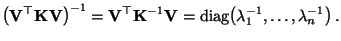 $\displaystyle \bigl({\mathbf{V}}^\top{\mathbf{K}}{\mathbf{V}}\bigr)^{-1}={\math...
...1}{\mathbf{V}}
={\rm diag}\bigl(\lambda_1^{-1},\ldots,\lambda_n^{-1}\bigr)\,.
$