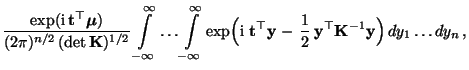 $\displaystyle \frac{\exp({\rm i}\,{\mathbf{t}}^\top{\boldsymbol{\mu}})}{(2\pi)^...
...{2}\,{\mathbf{y}}^\top {\mathbf{K}}^{-1}{\mathbf{y}}\Bigr)\, dy_1\ldots
dy_n\,,$