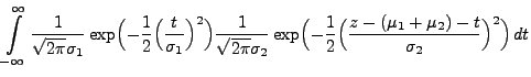 $\displaystyle \int\limits ^{\infty }_{-\infty } \frac{1}{\sqrt{2\pi}\sigma_1}
\...
...igl( -\frac{1}{2}\Bigl(\frac{z-(\mu_1+\mu_2)-t}{\sigma_2
}\Bigr)^{2}\Bigr)\, dt$