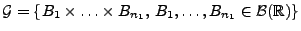 $ \mathcal{G}=\{B_1\times\ldots\times
B_{n_1},\,B_1,\ldots, B_{n_1}\in\mathcal{B}(\mathbb{R})\}$