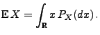 $\displaystyle {\mathbb{E}\,}X=\int_\mathbb{R}x\, P_X(dx)\,.$