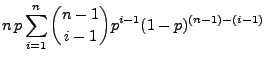 $\displaystyle n\, p\sum\limits _{i=1}^n {n-1\choose
i-1}p^{i-1}(1-p)^{(n-1)-(i-1)}$