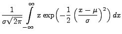 $\displaystyle \frac{1}{\sigma \sqrt{2\pi }}
\int\limits ^{\infty }_{-\infty }x
\exp \Bigl(-\frac{1}{2}\,
\Bigl( \frac{x-\mu }{\sigma } \Bigr)^{2}\Bigr)\, dx$