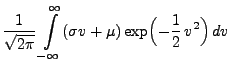 $\displaystyle \frac{1}{\sqrt{2\pi }}\int\limits ^{\infty }_{-\infty }
(\sigma v+\mu )\exp \Bigl(-\frac{1}{2}\,v^{2}\Bigr)\, dv$