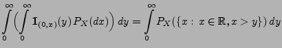 $\displaystyle \int\limits_0^\infty \Bigl(\int\limits_0^\infty
{1\hspace{-1mm}{\...
...P_X(dx)\Bigr) \, dy
= \int\limits_0^\infty P_X(\{x:\,x\in\mathbb{R},x>y\})\, dy$