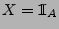 $ X={1\hspace{-1mm}{\rm I}}_A$