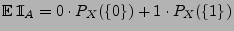 $\displaystyle {\mathbb{E}\,}{1\hspace{-1mm}{\rm I}}_A = 0\cdot P_X(\{0\})+ 1\cdot P_X(\{1\})$