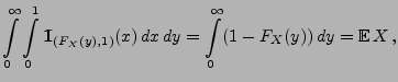$\displaystyle \int\limits_0^\infty \int\limits_0^1
{1\hspace{-1mm}{\rm I}}_{(F_X(y),1)}(x)\,dx\, dy = \int\limits_0^\infty (1-F_X(y))\,
dy ={\mathbb{E}\,}X\,,$