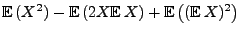 $\displaystyle {\mathbb{E}\,}(X^2)-{\mathbb{E}\,}(2X{\mathbb{E}\,}X)+{\mathbb{E}\,}\bigl(({\mathbb{E}\,}
X)^2\bigr)$