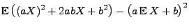 $\displaystyle {\mathbb{E}\,}\bigl((aX)^2+2abX+b^2\bigr)-\bigl(a\,{\mathbb{E}\,}X+b\bigr)^2$