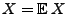 $ X={\mathbb{E}\,}X$