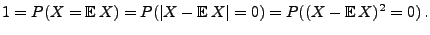 $\displaystyle 1=P(X={\mathbb{E}\,}X)=P(\vert X-{\mathbb{E}\,}X\vert=0)=P((X-{\mathbb{E}\,}X)^2=0)\,.
$