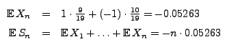 $\displaystyle \begin{array}{rcl}
\displaystyle
{\mathbb{E}\,}X_{n} & = & 1\cdot...
...= & {\mathbb{E}\,}X_{1}+\ldots +{\mathbb{E}\,}X_{n}=-n\cdot 0.05263
\end{array}$