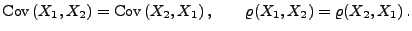 $\displaystyle {\rm Cov\,}(X_1,X_2)={\rm Cov\,}(X_2,X_1)\,,\qquad \varrho(X_1,X_2)=\varrho(X_2,X_1)\,.$