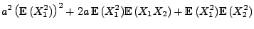 $\displaystyle a^2\,\bigl({\mathbb{E}\,}(X_1^2)\bigr)^2+2a\,{\mathbb{E}\,}(X_1^2){\mathbb{E}\,}(X_1X_2)+
{\mathbb{E}\,}(X_1^2){\mathbb{E}\,}(X_2^2)$