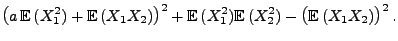 $\displaystyle \bigl(a\,{\mathbb{E}\,}(X_1^2)+{\mathbb{E}\,}(X_1 X_2)\bigr)^2
+{\mathbb{E}\,}(X_1^2){\mathbb{E}\,}(X_2^2)-\bigl({\mathbb{E}\,}(X_1X_2)\bigr)^2\,.$