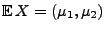 $ {\mathbb{E}\,}X=(\mu_1,\mu_2)$