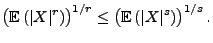 $\displaystyle \bigl({\mathbb{E}\,}(\vert X\vert^r)\bigr)^{1/r}\le \bigl({\mathbb{E}\,}(\vert X\vert^s)\bigr)^{1/s}\,.$