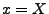$ x=X$