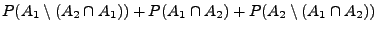 $\displaystyle P(A_1\setminus(A_2\cap A_1))+P(A_1\cap
A_2)+P(A_2\setminus(A_1\cap A_2))$