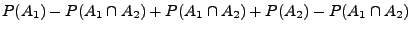 $\displaystyle P(A_1)-P(A_1\cap A_2)+P(A_1\cap A_2)+P(A_2)-P(A_1\cap
A_2)$