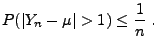 $\displaystyle P(\vert Y_n-\mu\vert>1) \le \frac{1}{n}\;.
$