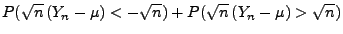 $\displaystyle P(\sqrt{n}\,(Y_n-\mu)<-\sqrt{n})+
P(\sqrt{n}\,(Y_n-\mu)>\sqrt{n})$