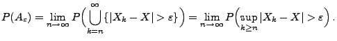 $\displaystyle P(A_\varepsilon) =
\lim\limits_{n\to\infty}P\Bigl(\bigcup\limits_...
...s_{n\to\infty}P\Bigl(\sup\limits_{k\ge
n}\vert X_k-X\vert>\varepsilon\Bigr)\,.
$