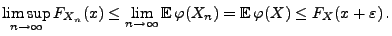 $\displaystyle \limsup\limits_{n\to\infty} F_{X_n}(x)\le\lim\limits_{n\to\infty}
{\mathbb{E}\,}\varphi(X_n)={\mathbb{E}\,}\varphi(X)\le F_X(x+\varepsilon)\,.
$