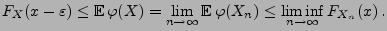 $\displaystyle F_X(x-\varepsilon)\le {\mathbb{E}\,}\varphi(X)=\lim\limits_{n\to\infty} {\mathbb{E}\,}
\varphi(X_n)\le \liminf\limits_{n\to\infty} F_{X_n}(x)\,.
$