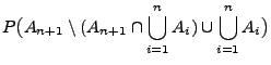 $\displaystyle P\bigl(A_{n+1}\setminus(A_{n+1}\cap\bigcup_{i=1}^n A_i)
\cup\bigcup_{i=1}^n A_i\bigr)$