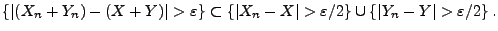 $\displaystyle \{\vert(X_n+Y_n)-(X+Y)\vert>\varepsilon\} \subset
\{\vert X_n-X\vert>\varepsilon/2\}\cup\{\vert Y_n-Y\vert>\varepsilon/2\}\,.
$