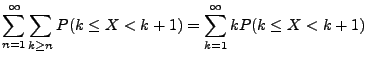 $\displaystyle \sum\limits_{n=1}^\infty\sum\limits_{k\ge n} P(k\le X<k+1) =
\sum\limits_{k=1}^\infty k P(k\le
X<k+1)$