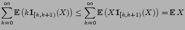 $\displaystyle \sum\limits_{k=0}^\infty {\mathbb{E}\,}\bigl( k {1\hspace{-1mm}{\...
...thbb{E}\,}\bigl( X {1\hspace{-1mm}{\rm I}}_{[k,k+1)}(X)\bigr)
= {\mathbb{E}\,}X$