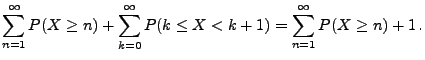 $\displaystyle \sum\limits_{n=1}^\infty P(X\ge n)+\sum\limits_{k=0}^\infty
P(k\le X<k+1) = \sum\limits_{n=1}^\infty P(X\ge n)+1\,.$