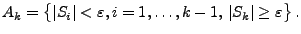 $\displaystyle A_k=\bigl\{\vert S_i\vert<\varepsilon, i=1,\ldots,k-1,\,
\vert S_k\vert\ge\varepsilon\bigr\}\,.
$