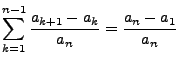 $\displaystyle \sum\limits_{k=1}^{n-1}\frac{a_{k+1}-a_k}{a_n}=\frac{a_n-a_1}{a_n}
$